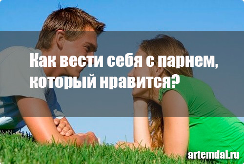 Как вести себя с парнем, который тебе нравится