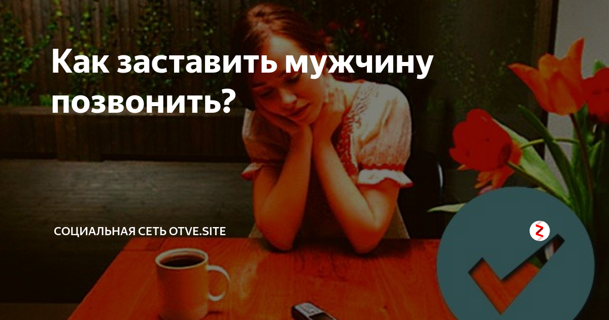 Более 30 проверенных способов, чтобы человек позвонил или написал