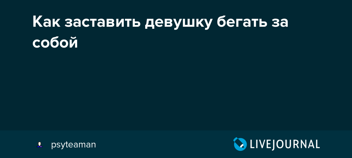 Психология настоящего самца, или как заставить любую девушку бегать за тобой. как заставить девушку бегать за тобой – ценные советы мужчинам