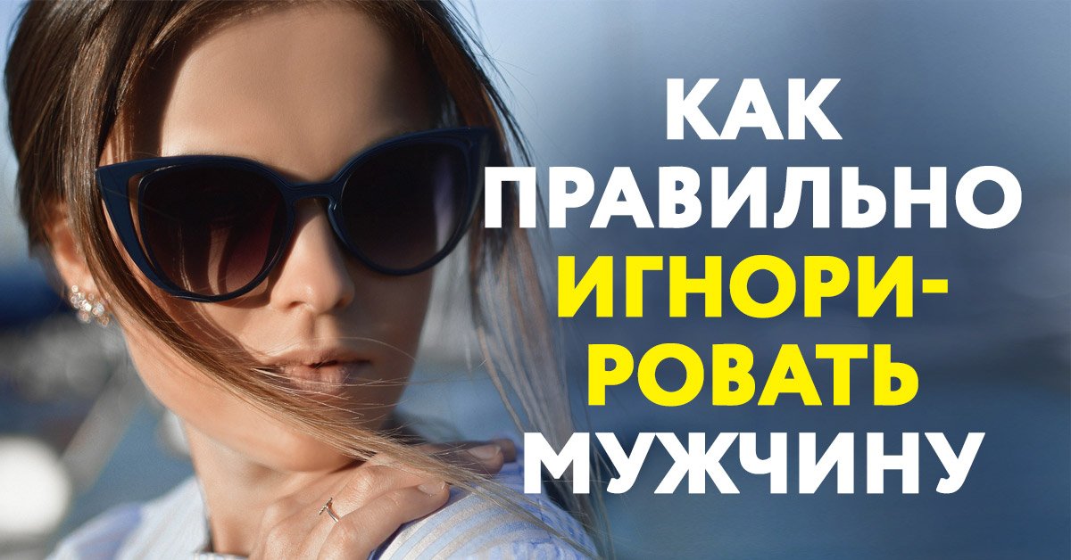 Как правильно игнорировать мужчину, который нравится (дополненная статья)